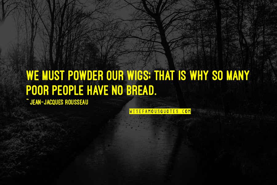 Powder's Quotes By Jean-Jacques Rousseau: We must powder our wigs; that is why