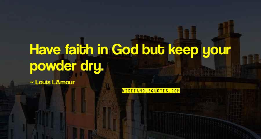 Powder's Quotes By Louis L'Amour: Have faith in God but keep your powder