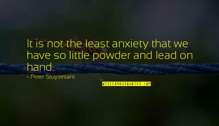 Powder's Quotes By Peter Stuyvesant: It is not the least anxiety that we