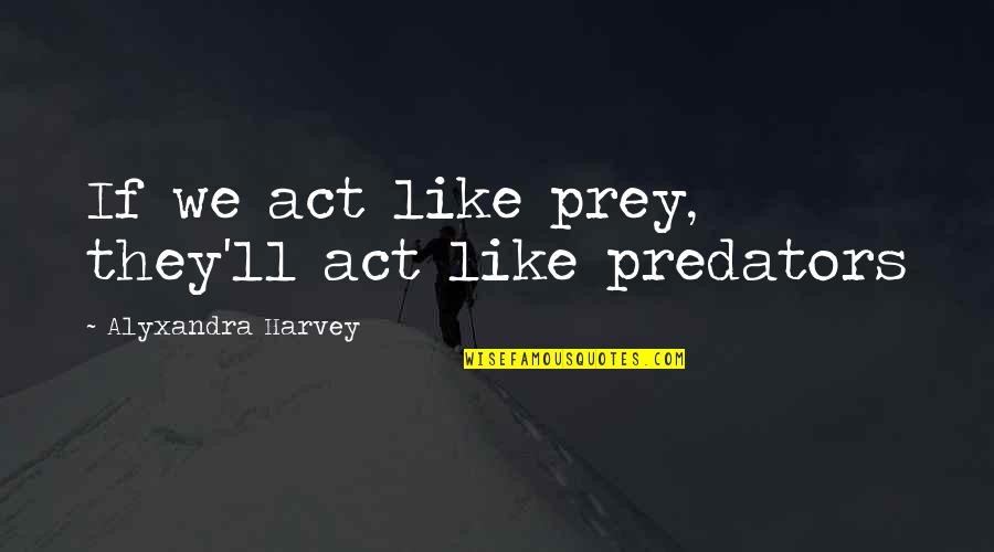 Powdery Quotes By Alyxandra Harvey: If we act like prey, they'll act like