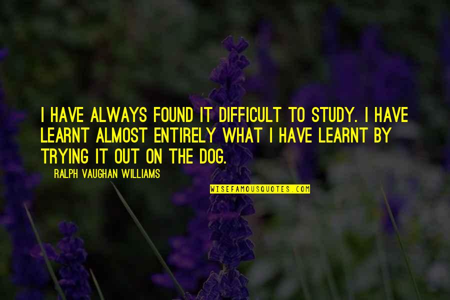 Powdery Quotes By Ralph Vaughan Williams: I have always found it difficult to study.