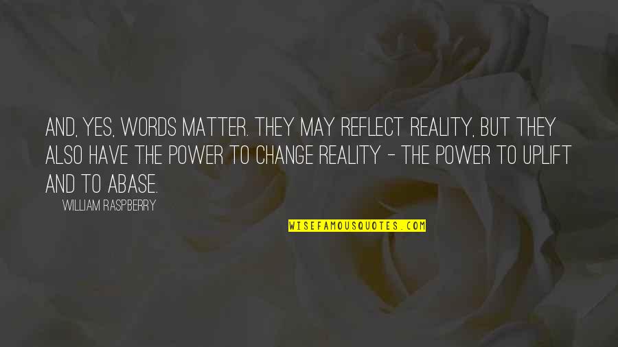 Power And Change Quotes By William Raspberry: And, yes, words matter. They may reflect reality,