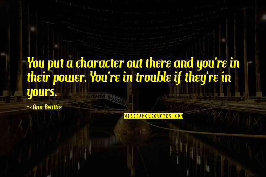Power And Character Quotes By Ann Beattie: You put a character out there and you're