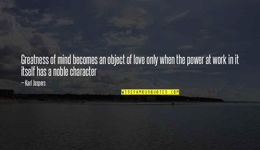 Power And Character Quotes By Karl Jaspers: Greatness of mind becomes an object of love