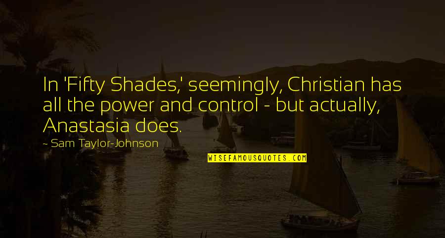 Power And Control Quotes By Sam Taylor-Johnson: In 'Fifty Shades,' seemingly, Christian has all the