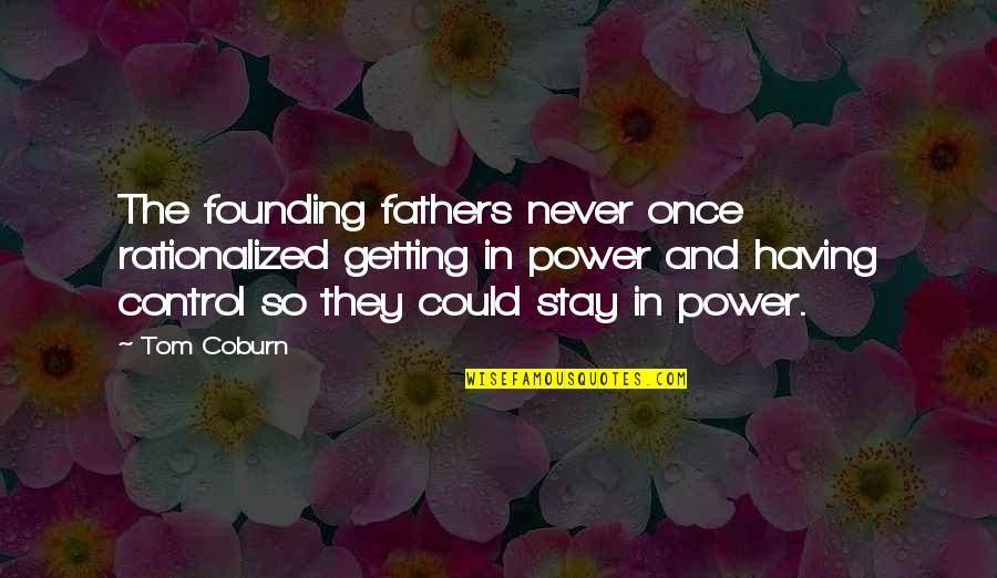 Power And Control Quotes By Tom Coburn: The founding fathers never once rationalized getting in