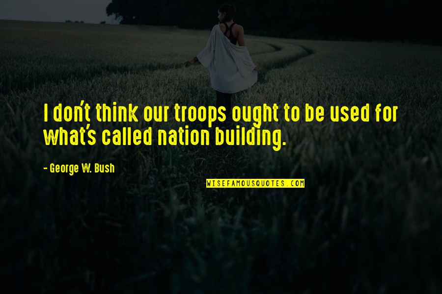 Power And Ego Quotes By George W. Bush: I don't think our troops ought to be