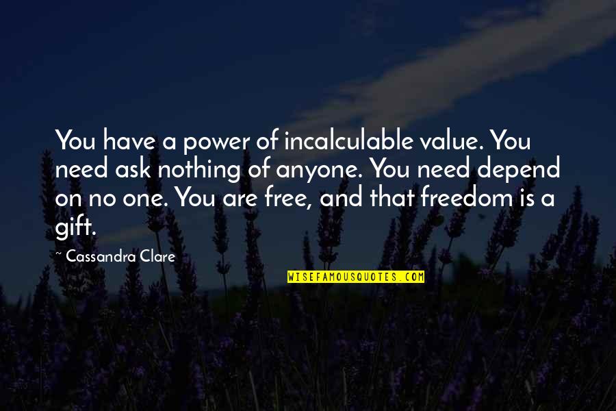 Power And Freedom Quotes By Cassandra Clare: You have a power of incalculable value. You