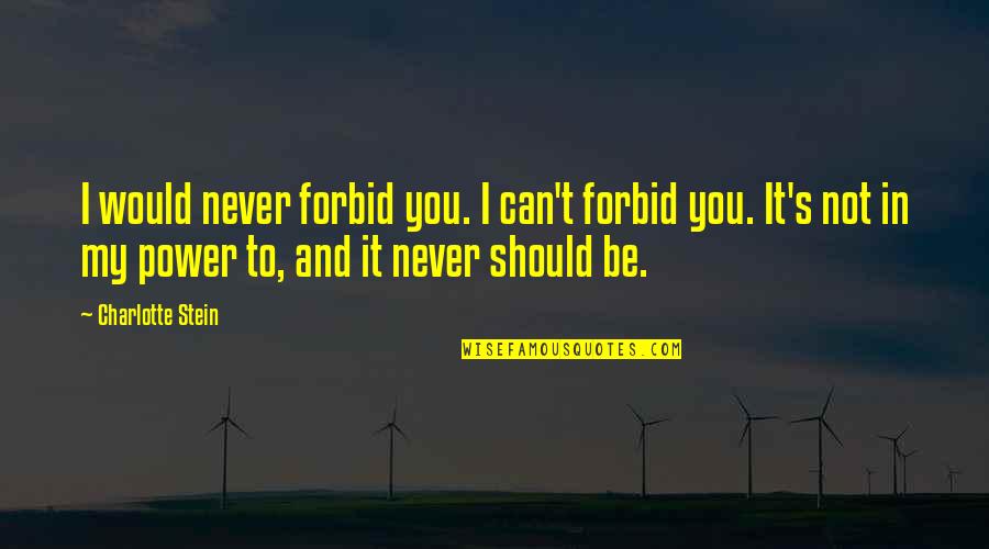 Power And Freedom Quotes By Charlotte Stein: I would never forbid you. I can't forbid Power And Freedom Quotes By Charlotte Stein: I would never forbid you. I can't forbid
