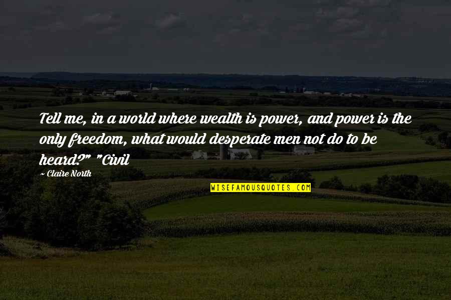 Power And Freedom Quotes By Claire North: Tell me, in a world where wealth is Power And Freedom Quotes By Claire North: Tell me, in a world where wealth is