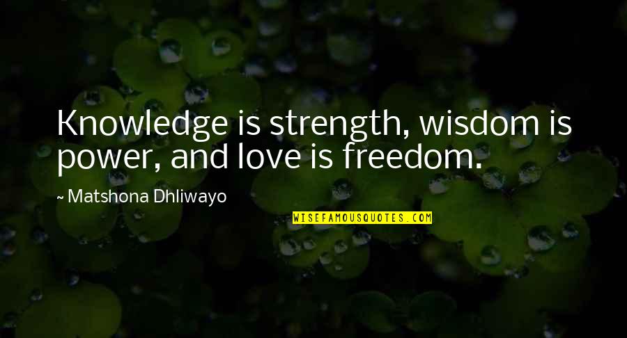 Power And Freedom Quotes By Matshona Dhliwayo: Knowledge is strength, wisdom is power, and love