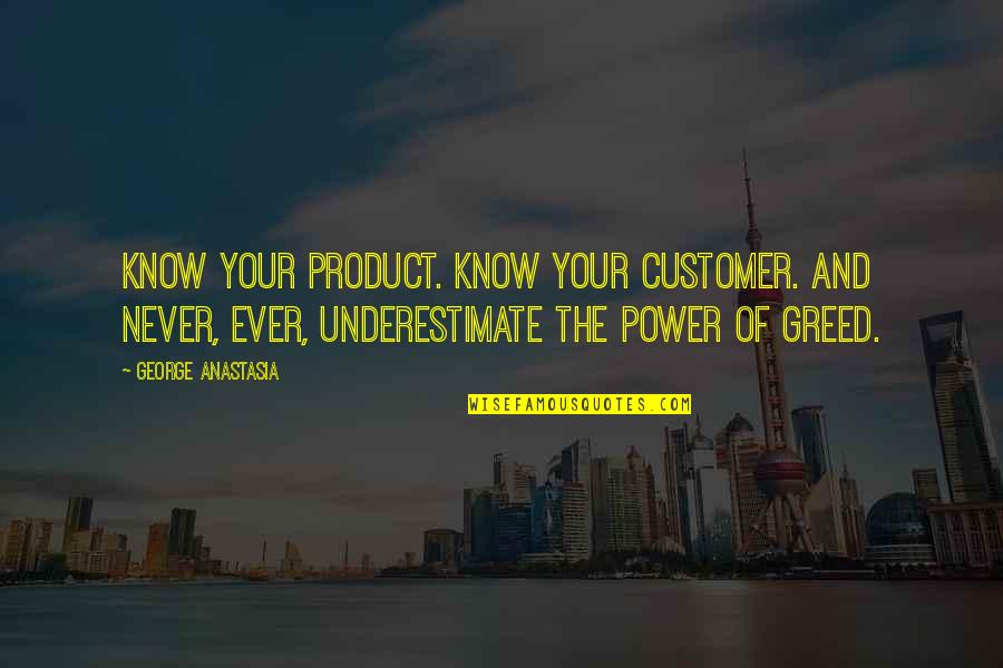 Power And Greed Quotes By George Anastasia: Know your product. Know your customer. And never,