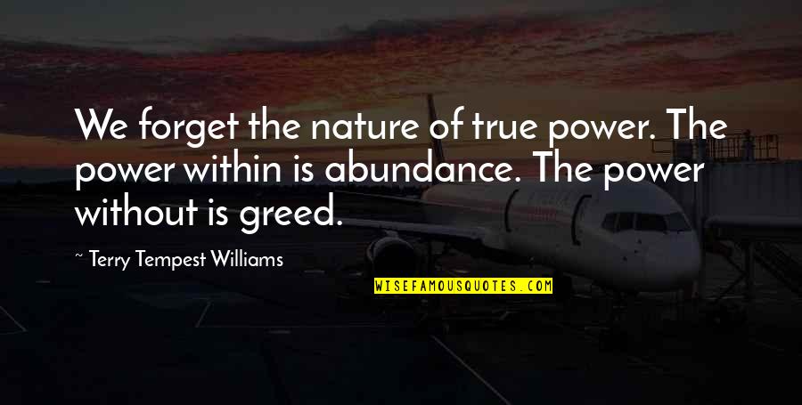 Power And Greed Quotes By Terry Tempest Williams: We forget the nature of true power. The