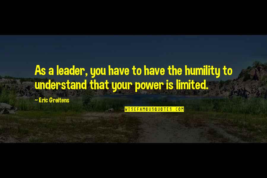 Power And Humility Quotes By Eric Greitens: As a leader, you have to have the