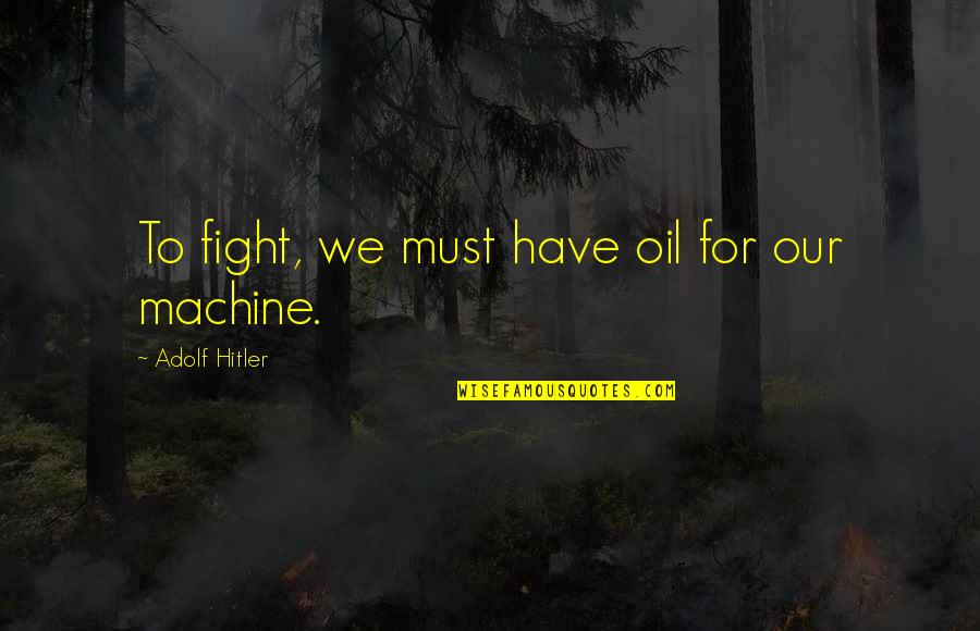 Power And Interdependence Quotes By Adolf Hitler: To fight, we must have oil for our