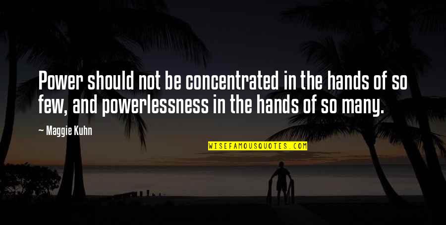 Power And Powerlessness Quotes By Maggie Kuhn: Power should not be concentrated in the hands