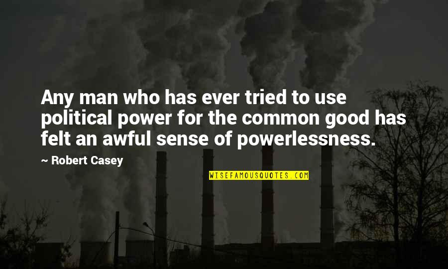 Power And Powerlessness Quotes By Robert Casey: Any man who has ever tried to use