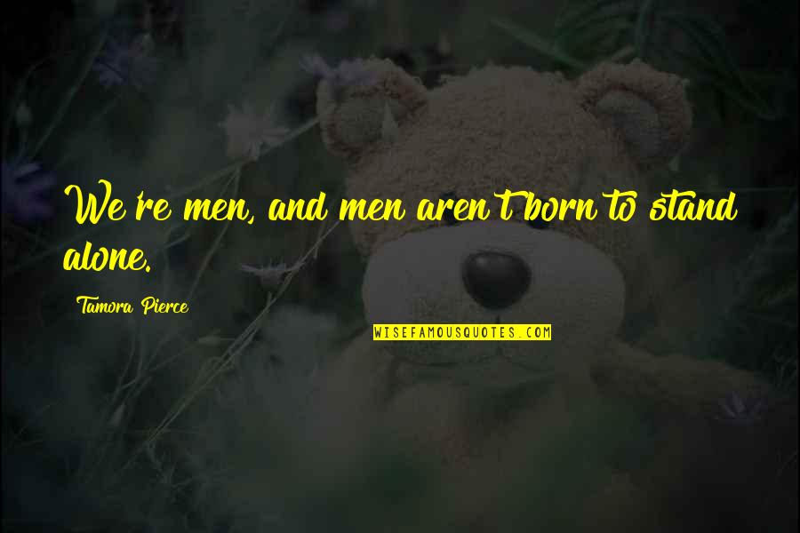 Power And Powerlessness Quotes By Tamora Pierce: We're men, and men aren't born to stand