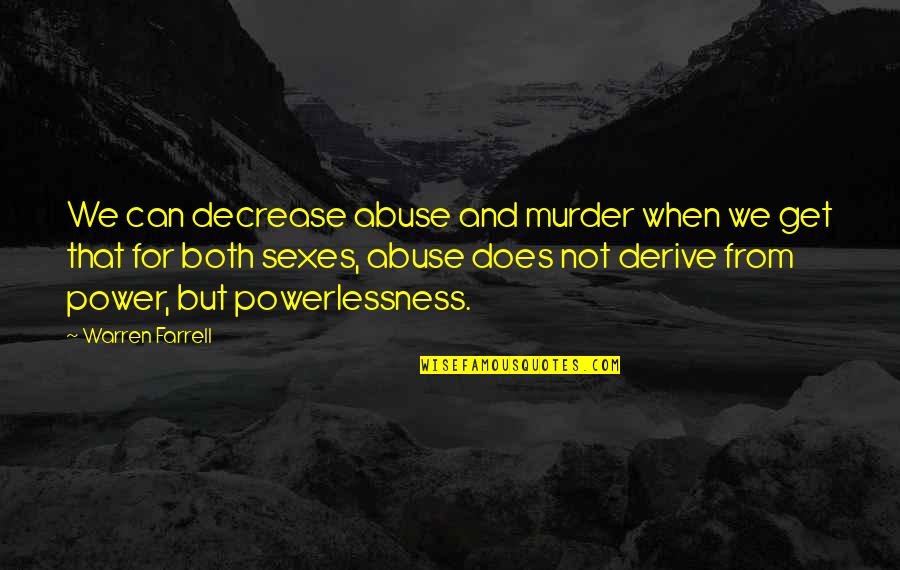 Power And Powerlessness Quotes By Warren Farrell: We can decrease abuse and murder when we