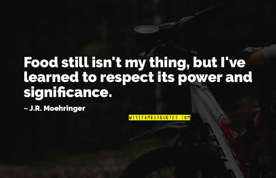 Power And Respect Quotes By J.R. Moehringer: Food still isn't my thing, but I've learned