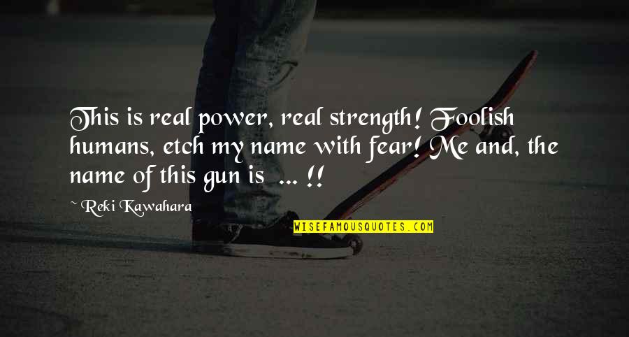 Power And Strength Quotes By Reki Kawahara: This is real power, real strength! Foolish humans,