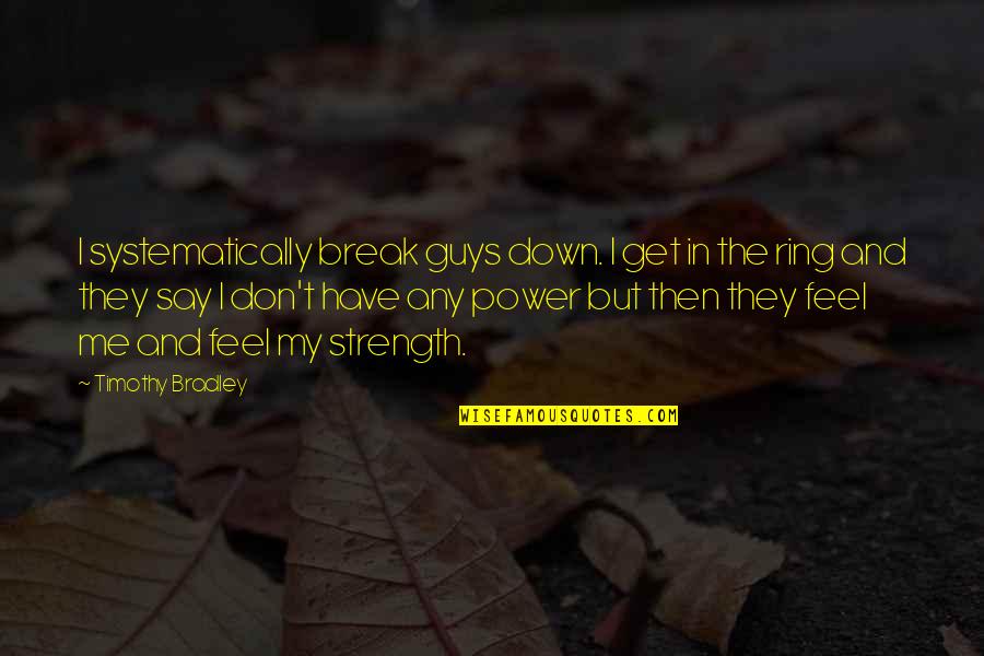 Power And Strength Quotes By Timothy Bradley: I systematically break guys down. I get in
