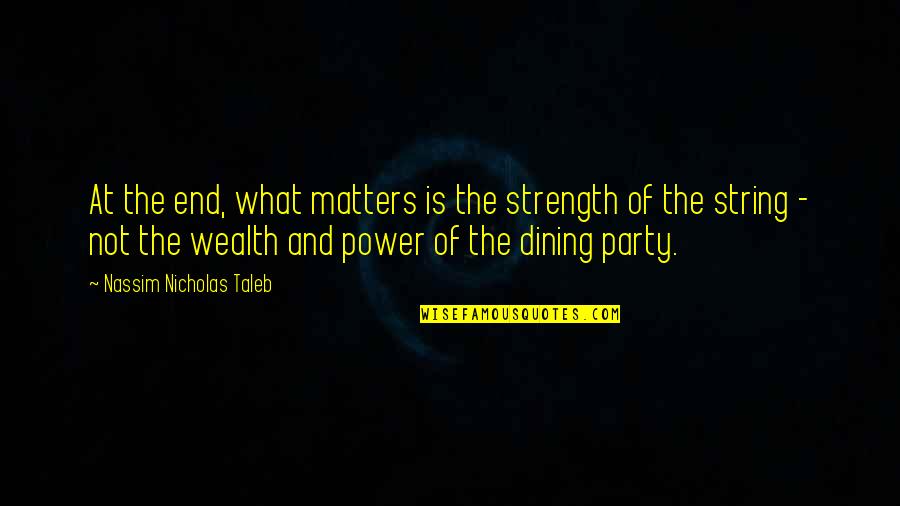 Power And Wealth Quotes By Nassim Nicholas Taleb: At the end, what matters is the strength
