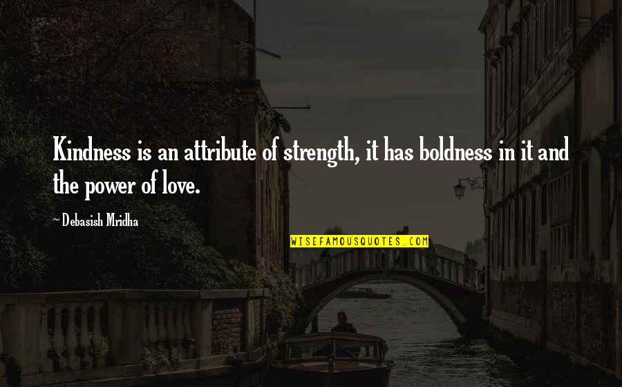Power Boldness Quotes By Debasish Mridha: Kindness is an attribute of strength, it has