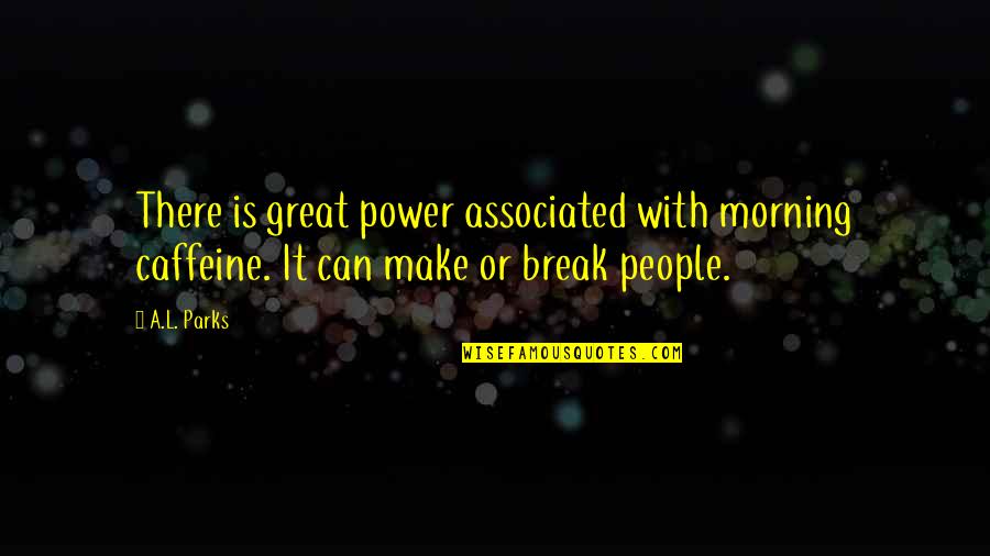Power Break Up Quotes By A.L. Parks: There is great power associated with morning caffeine.