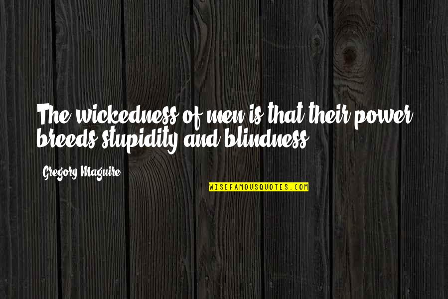 Power Breeds Quotes By Gregory Maguire: The wickedness of men is that their power