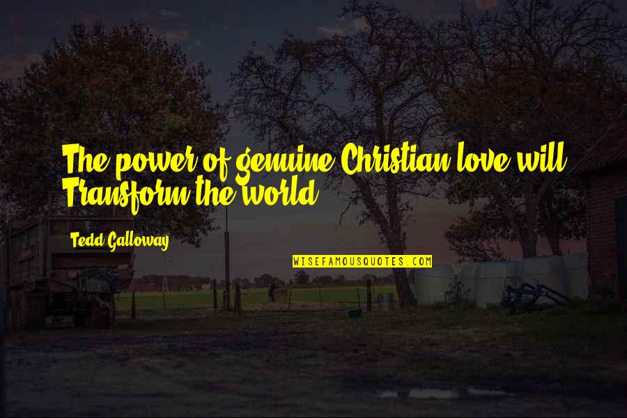 Power Christian Quotes By Tedd Galloway: The power of genuine Christian love will Transform Power Christian Quotes By Tedd Galloway: The power of genuine Christian love will Transform