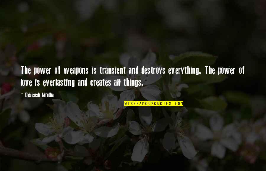 Power Destroys Quotes By Debasish Mridha: The power of weapons is transient and destroys Power Destroys Quotes By Debasish Mridha: The power of weapons is transient and destroys
