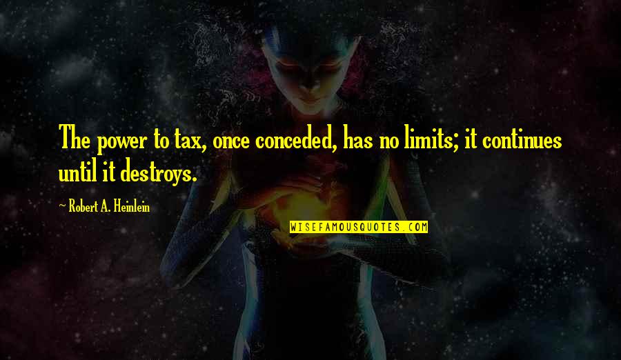 Power Destroys Quotes By Robert A. Heinlein: The power to tax, once conceded, has no Power Destroys Quotes By Robert A. Heinlein: The power to tax, once conceded, has no
