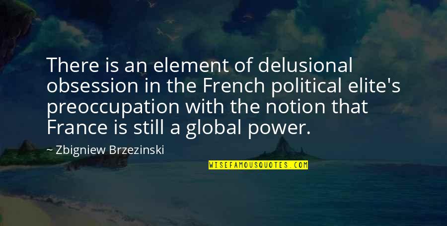 Power Elite Quotes By Zbigniew Brzezinski: There is an element of delusional obsession in