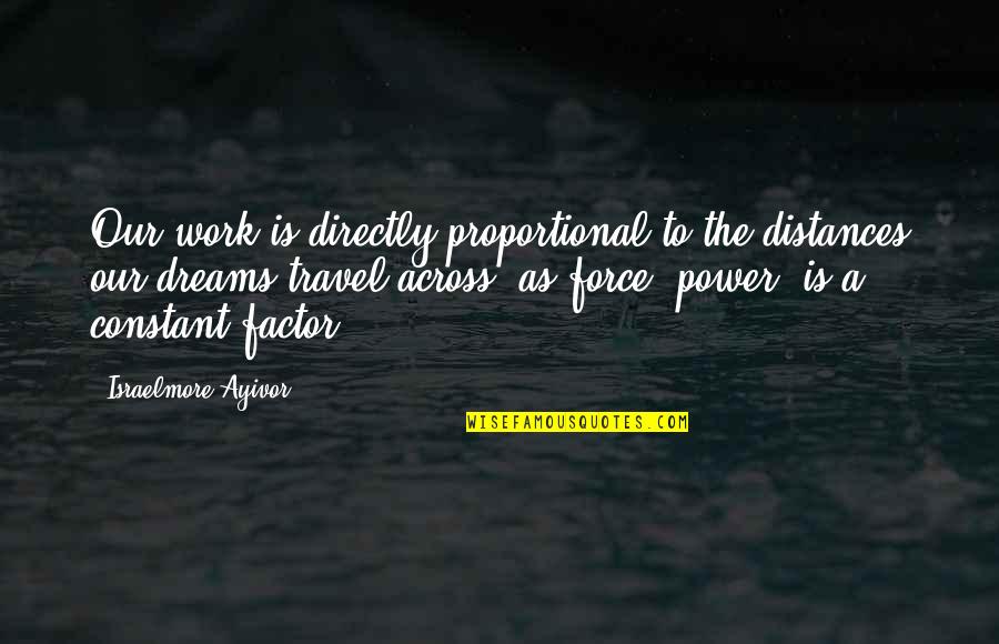 Power Factor Quotes By Israelmore Ayivor: Our work is directly proportional to the distances