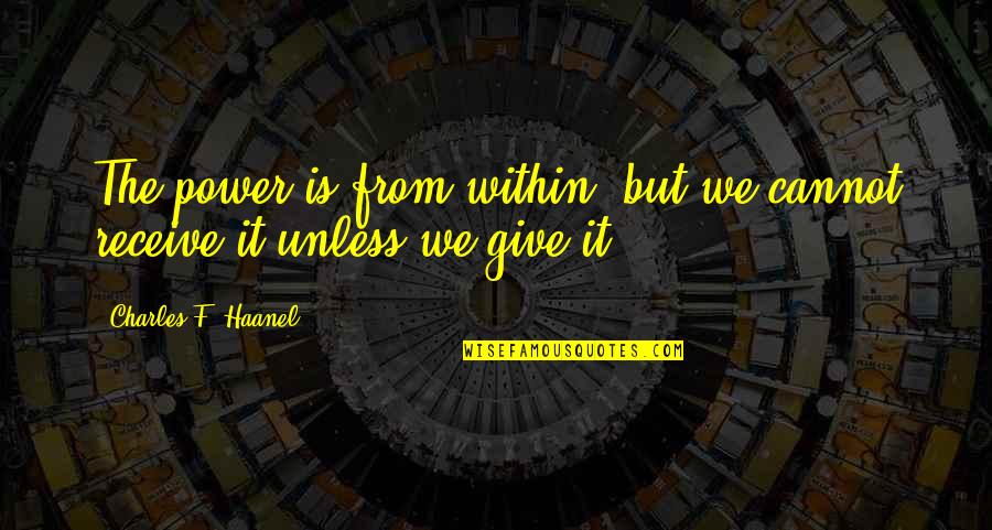 Power From Within Quotes By Charles F. Haanel: The power is from within, but we cannot