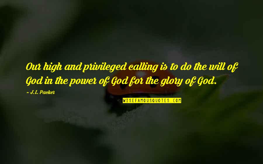 Power Glory Quotes By J.I. Packer: Our high and privileged calling is to do Power Glory Quotes By J.I. Packer: Our high and privileged calling is to do