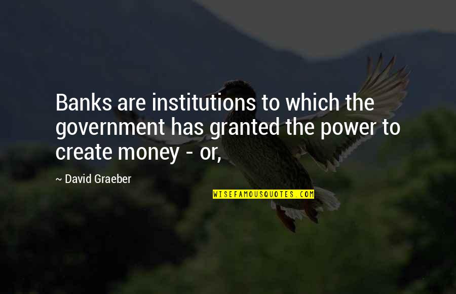 Power Government Quotes By David Graeber: Banks are institutions to which the government has