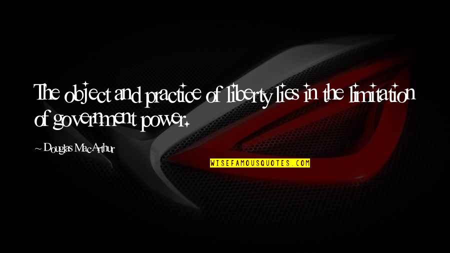 Power Government Quotes By Douglas MacArthur: The object and practice of liberty lies in