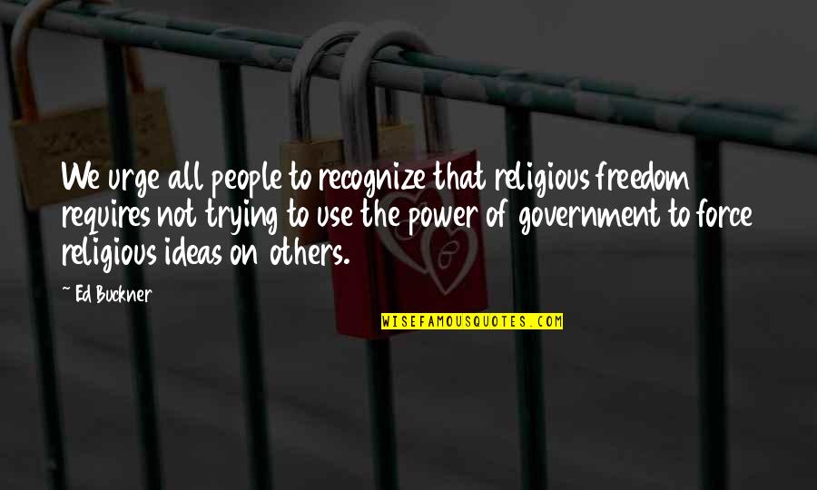 Power Government Quotes By Ed Buckner: We urge all people to recognize that religious
