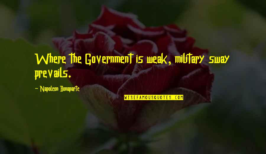 Power Government Quotes By Napoleon Bonaparte: Where the Government is weak, military sway prevails.