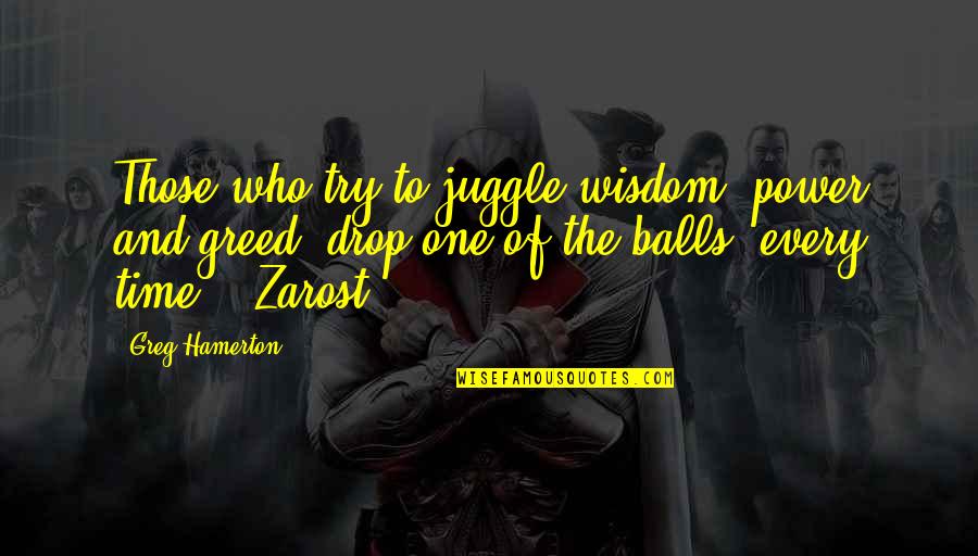 Power Greed Quotes By Greg Hamerton: Those who try to juggle wisdom, power and Power Greed Quotes By Greg Hamerton: Those who try to juggle wisdom, power and