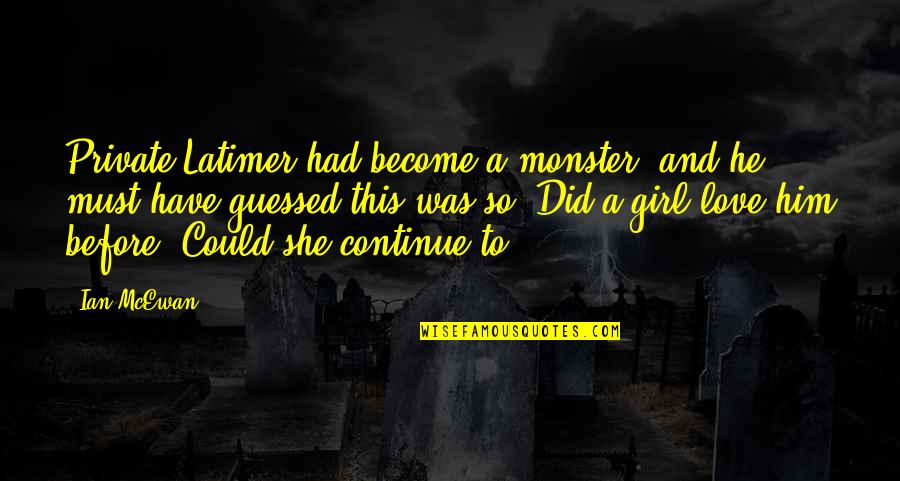 Power Greed Quotes By Ian McEwan: Private Latimer had become a monster, and he Power Greed Quotes By Ian McEwan: Private Latimer had become a monster, and he