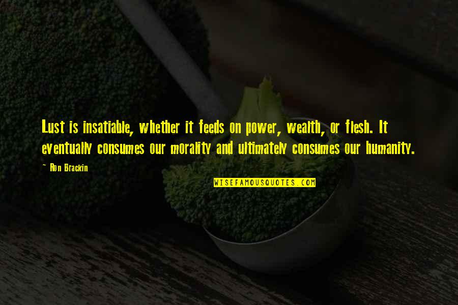 Power Greed Quotes By Ron Brackin: Lust is insatiable, whether it feeds on power, Power Greed Quotes By Ron Brackin: Lust is insatiable, whether it feeds on power,
