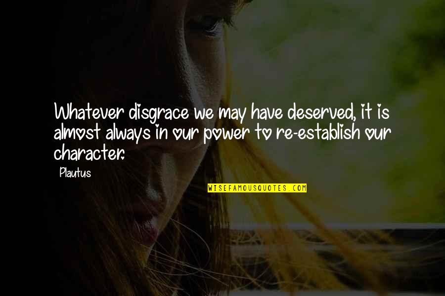 Power In Disgrace Quotes By Plautus: Whatever disgrace we may have deserved, it is