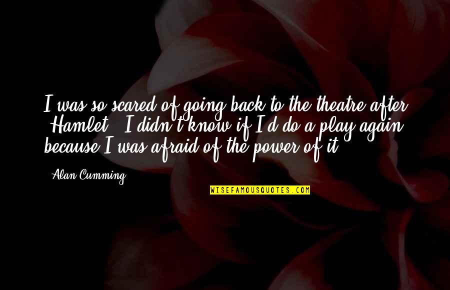 Power In Hamlet Quotes By Alan Cumming: I was so scared of going back to