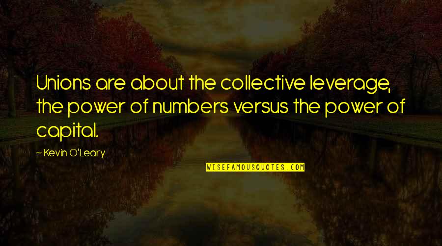 Power In Numbers Quotes By Kevin O'Leary: Unions are about the collective leverage, the power