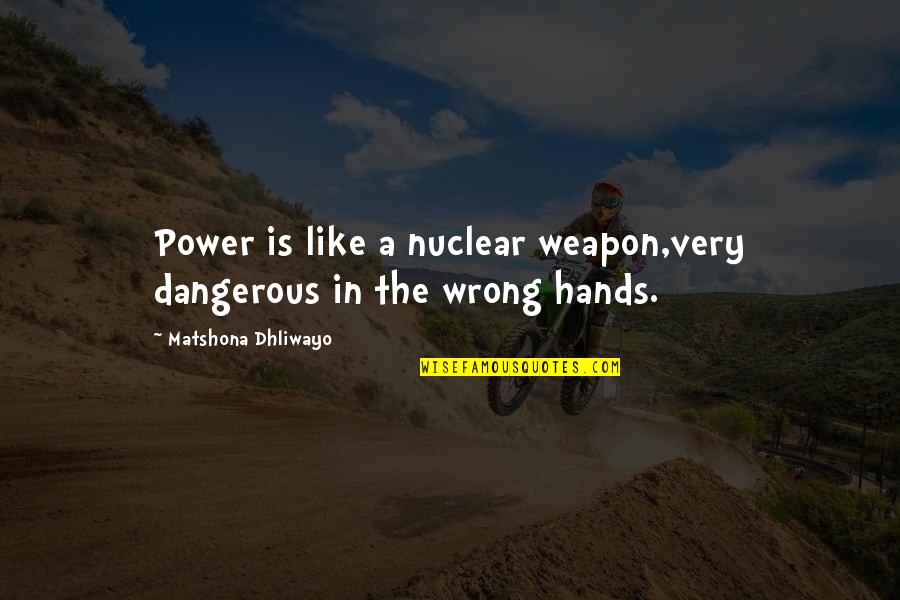 Power In The Wrong Hands Quotes By Matshona Dhliwayo: Power is like a nuclear weapon,very dangerous in