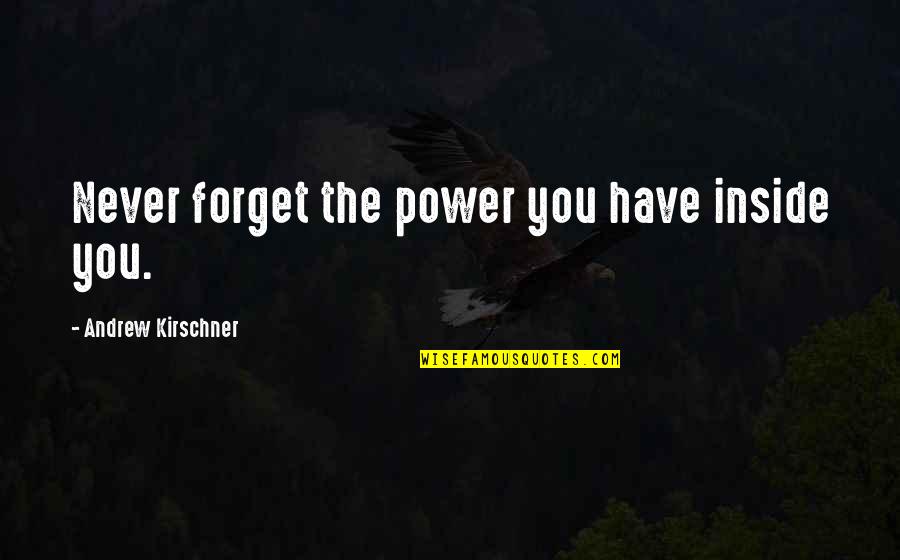 Power Inside You Quotes By Andrew Kirschner: Never forget the power you have inside you. Power Inside You Quotes By Andrew Kirschner: Never forget the power you have inside you.