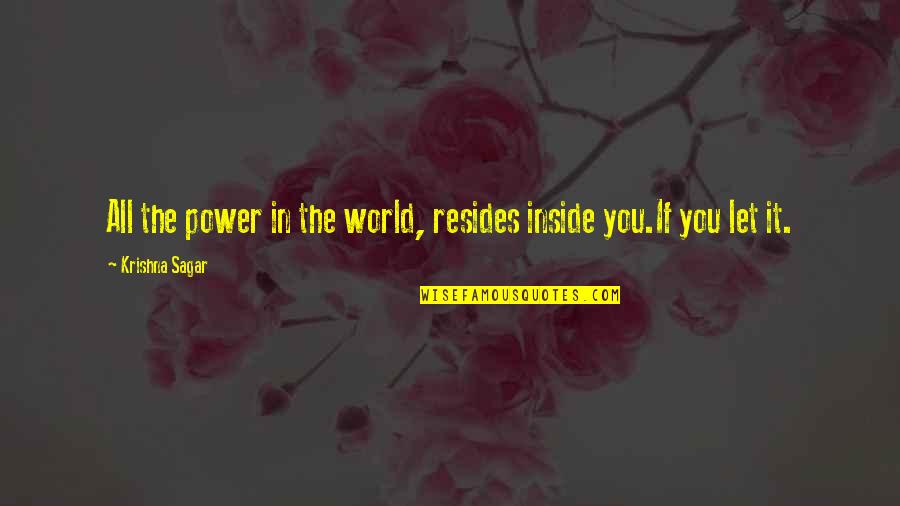 Power Inside You Quotes By Krishna Sagar: All the power in the world, resides inside Power Inside You Quotes By Krishna Sagar: All the power in the world, resides inside